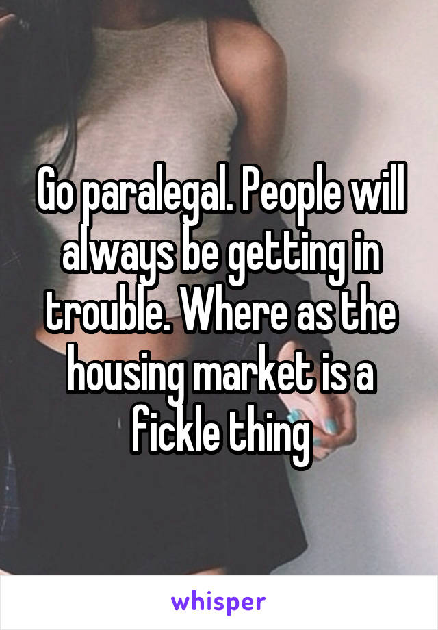 Go paralegal. People will always be getting in trouble. Where as the housing market is a fickle thing