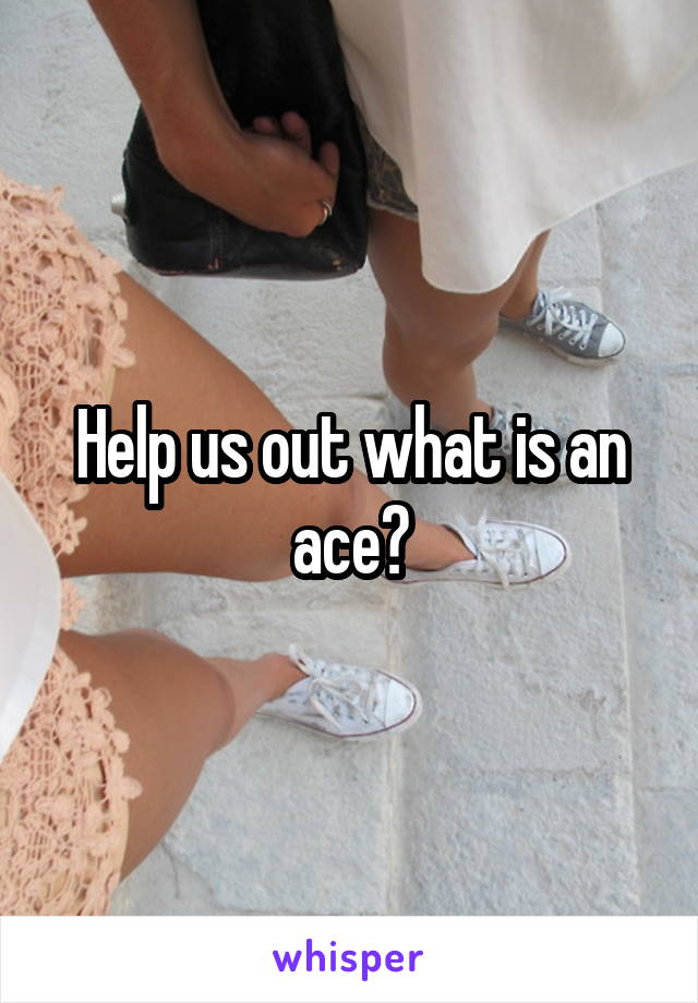 Help us out what is an ace?