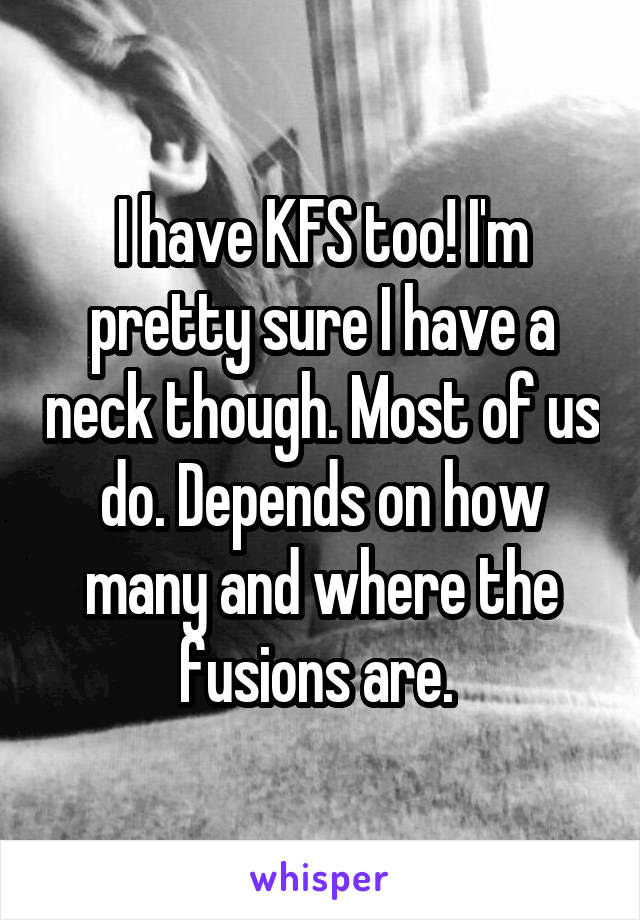 I have KFS too! I'm pretty sure I have a neck though. Most of us do. Depends on how many and where the fusions are. 