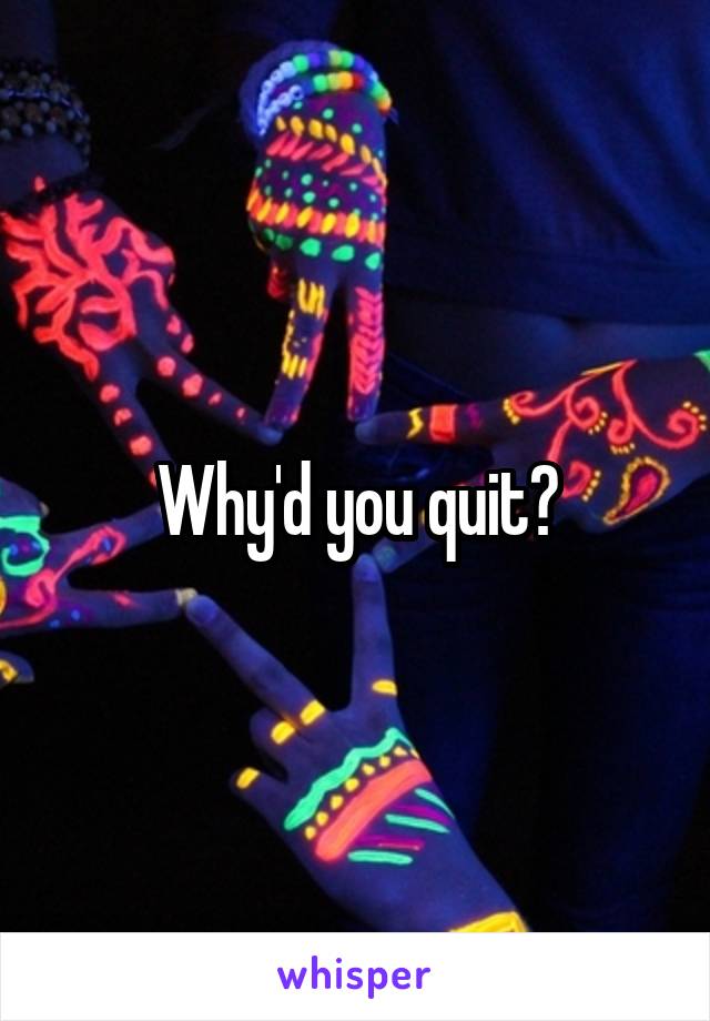 Why'd you quit?