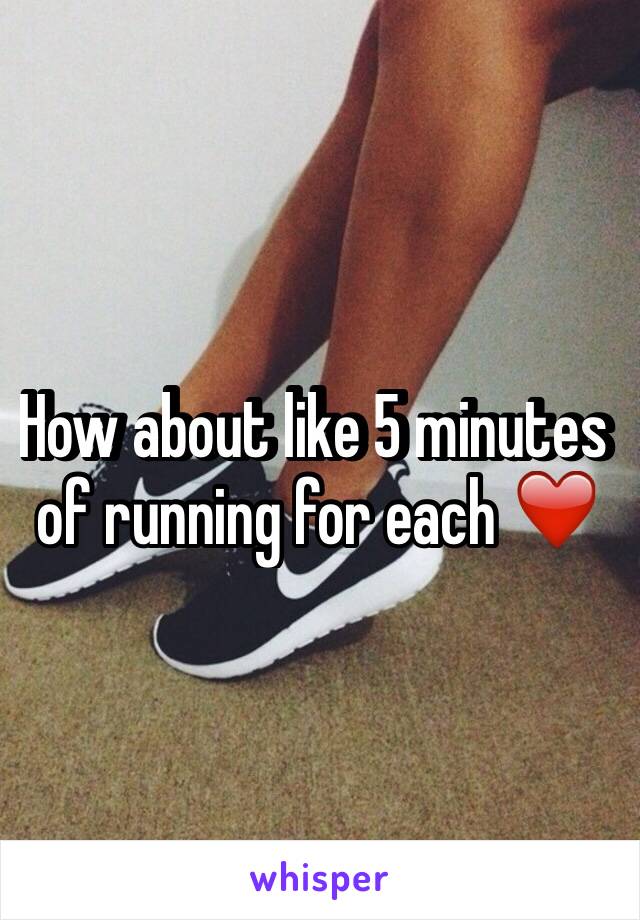 How about like 5 minutes of running for each ❤️