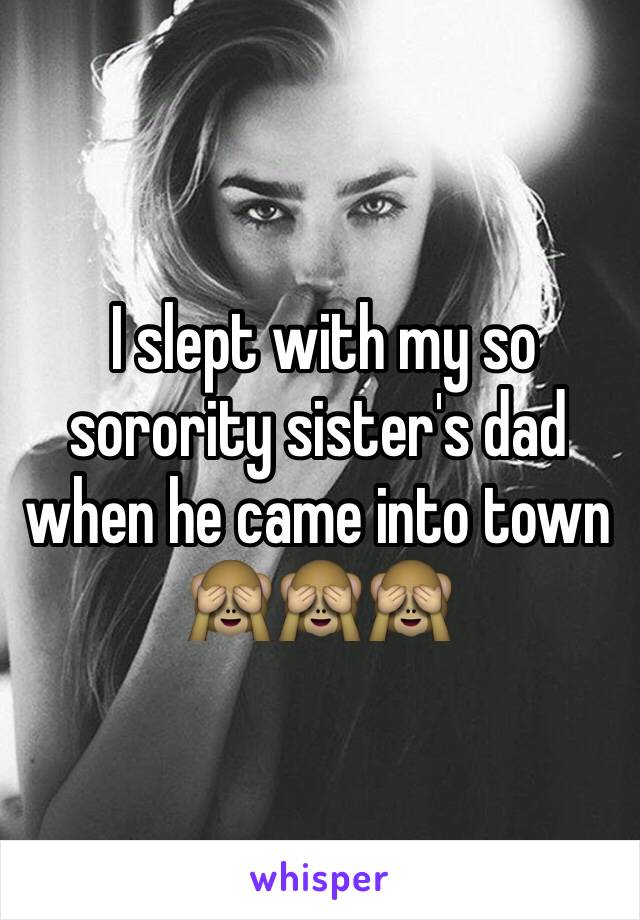  I slept with my so sorority sister's dad when he came into town
🙈🙈🙈