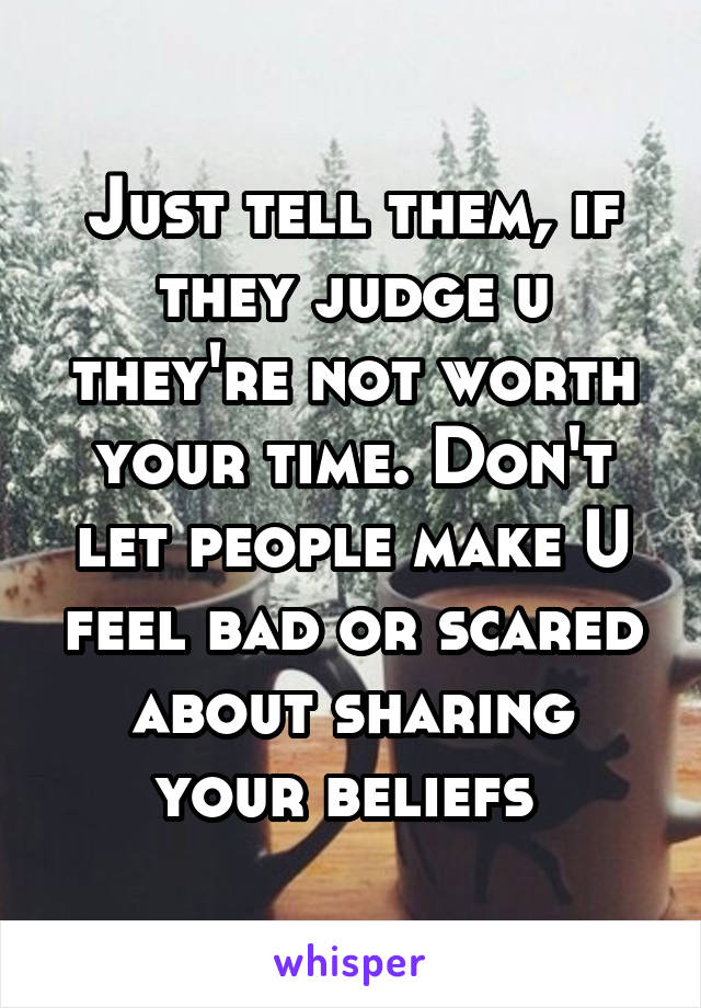 Just tell them, if they judge u they're not worth your time. Don't let people make U feel bad or scared about sharing your beliefs 