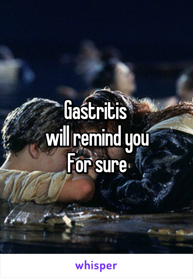 Gastritis 
will remind you
For sure