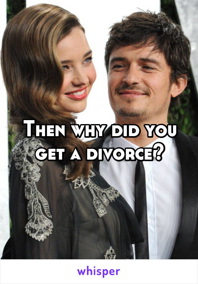 Then why did you get a divorce?