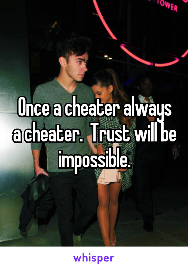 Once a cheater always a cheater.  Trust will be impossible.