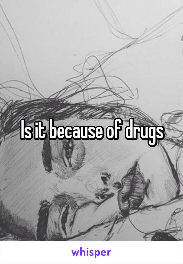 Is it because of drugs