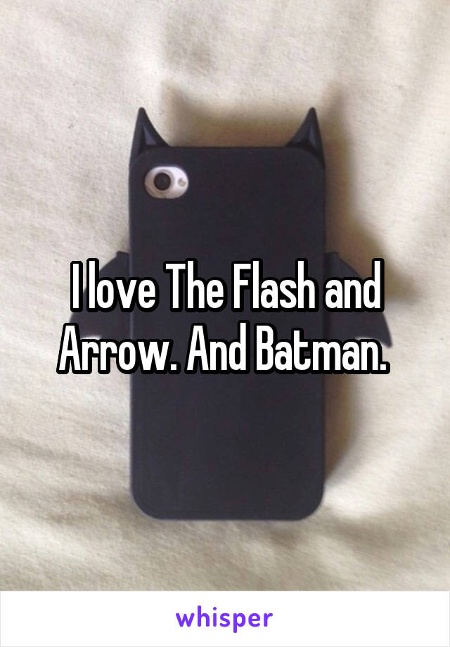 I love The Flash and Arrow. And Batman. 