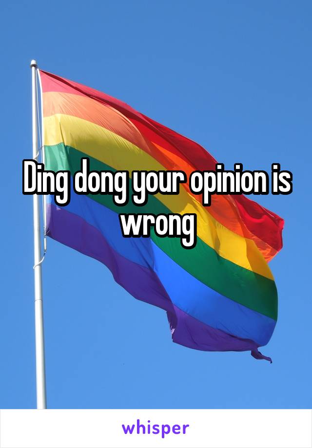 Ding dong your opinion is wrong
