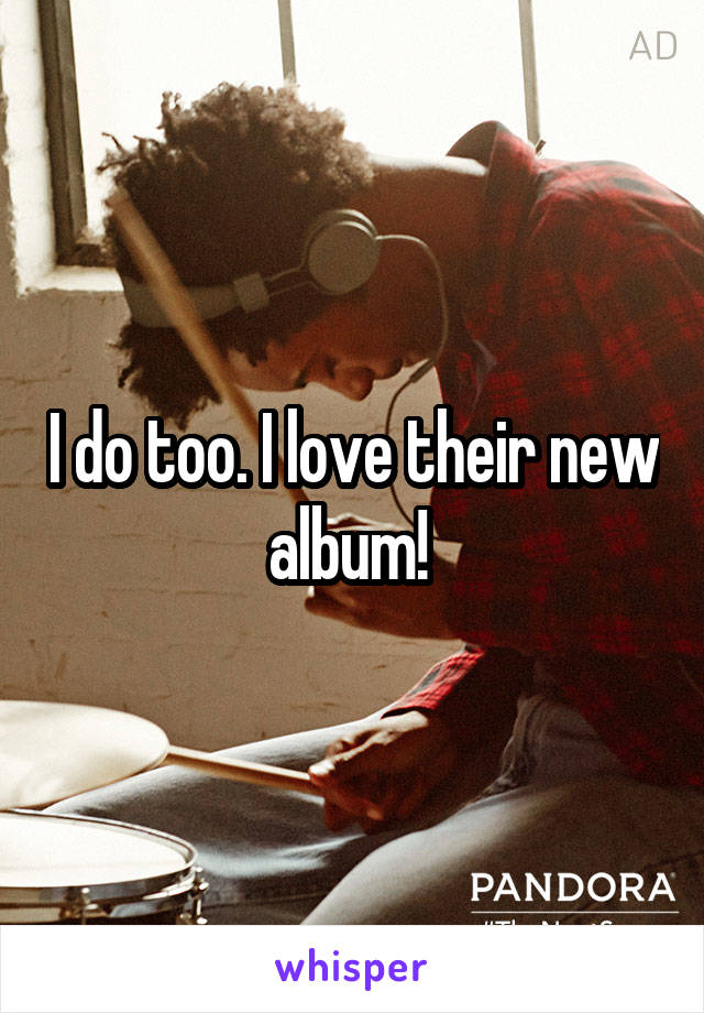 I do too. I love their new album! 