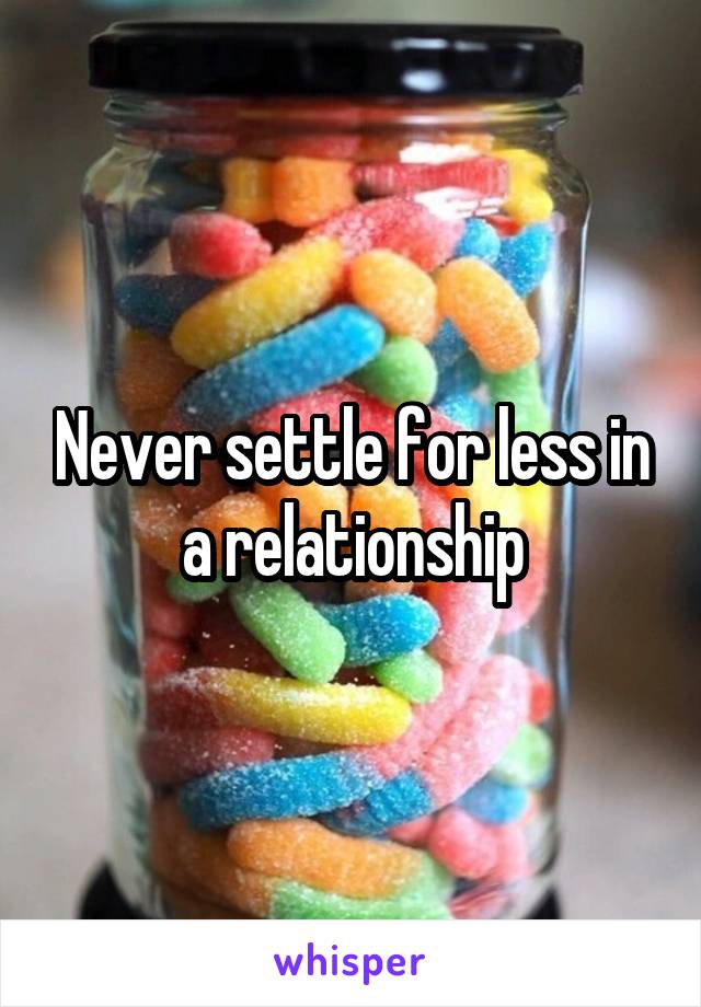 Never settle for less in a relationship