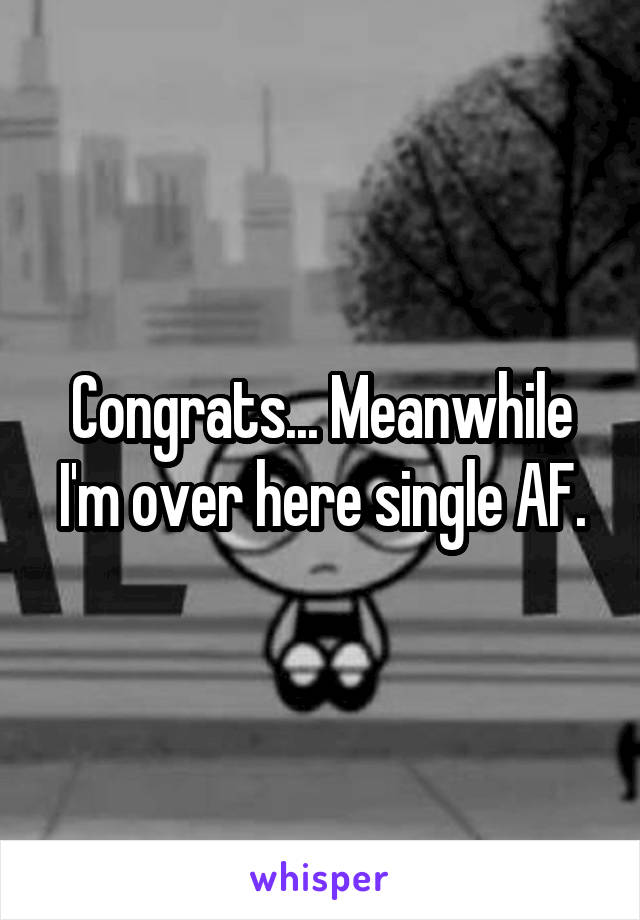 Congrats... Meanwhile I'm over here single AF.
