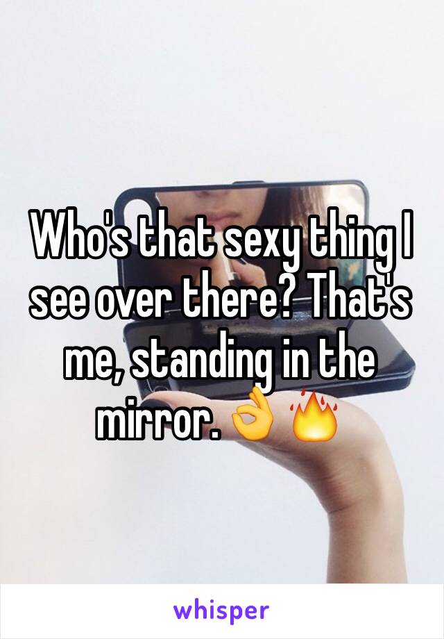 that sexy thing see over there? That's me, standing in the mirror.👌🔥