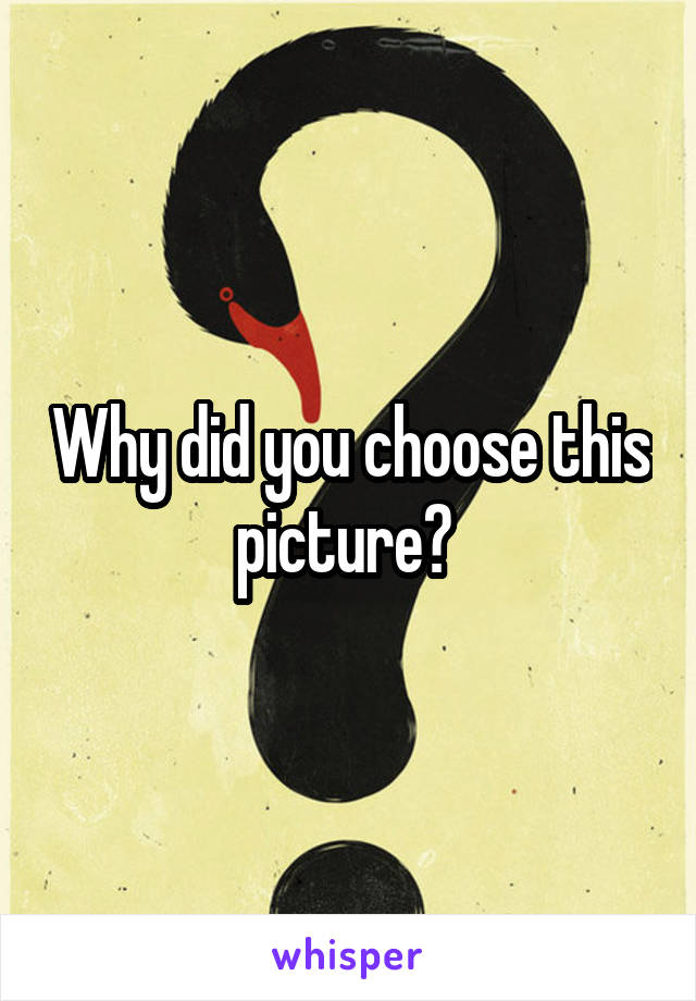 Why did you choose this picture? 