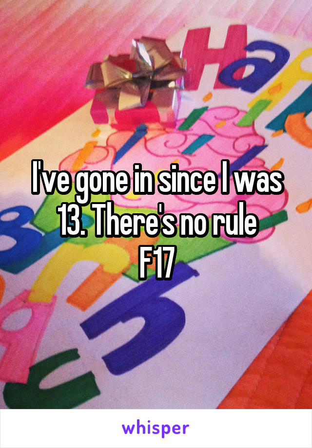 I've gone in since I was 13. There's no rule
F17