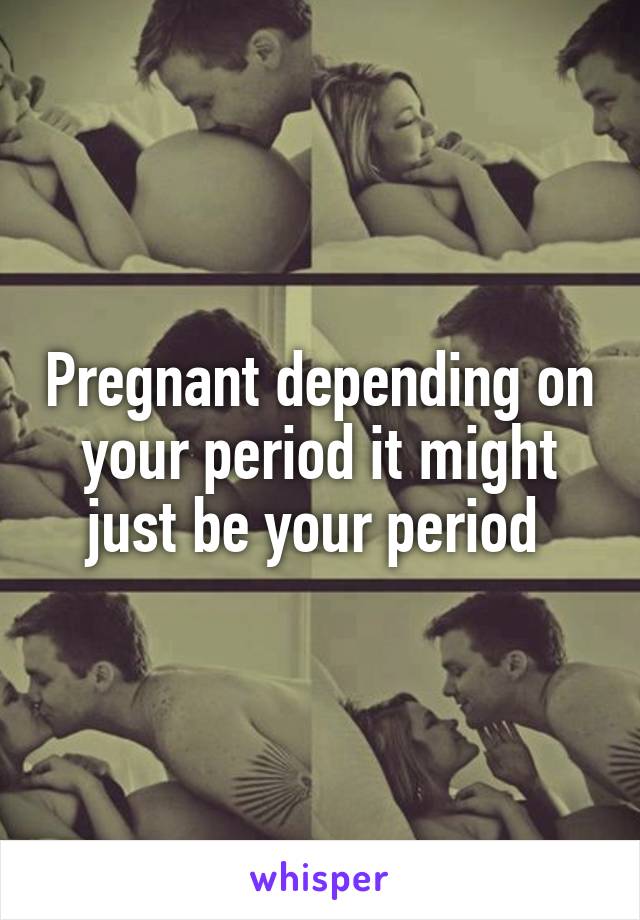 Pregnant depending on your period it might just be your period 