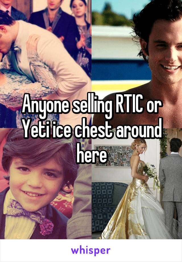 Anyone selling RTIC or Yeti ice chest around here
