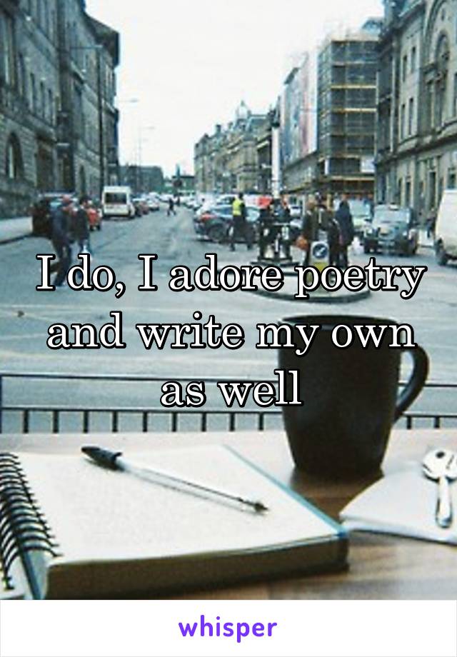 I do, I adore poetry and write my own as well