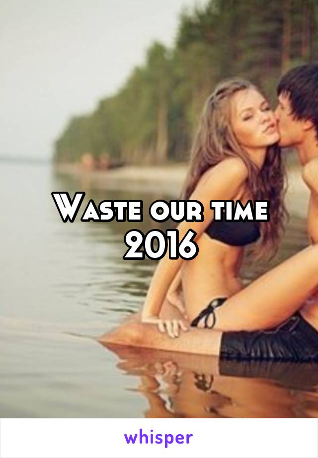 Waste our time 2016