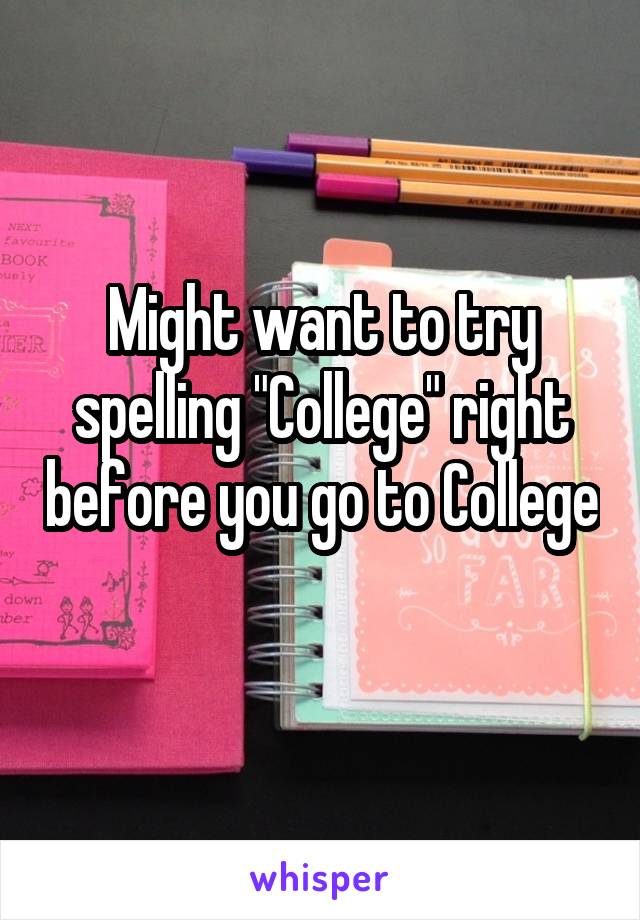 Might want to try spelling "College" right before you go to College 
