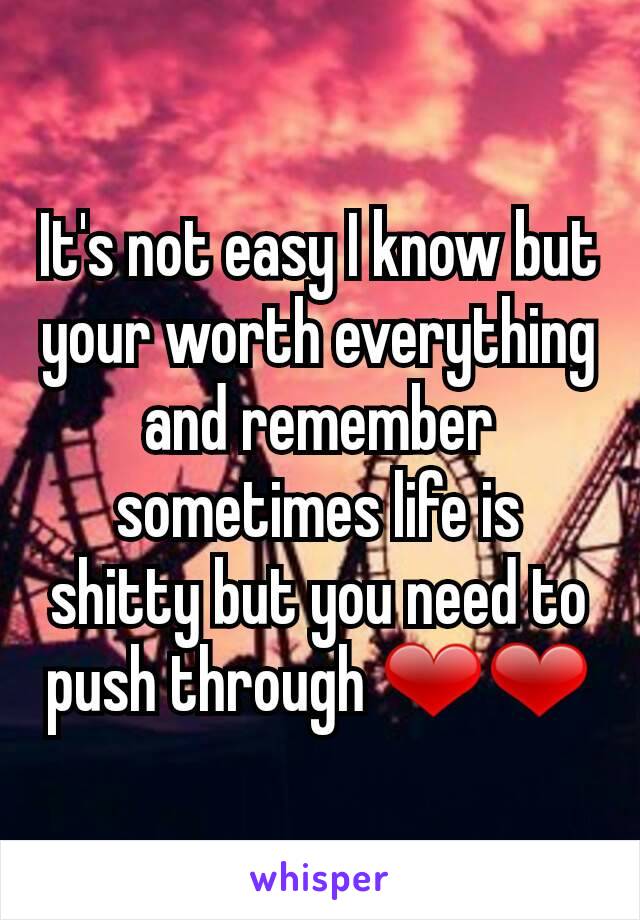 It's not easy I know but your worth everything and remember sometimes life is shitty but you need to push through ❤❤