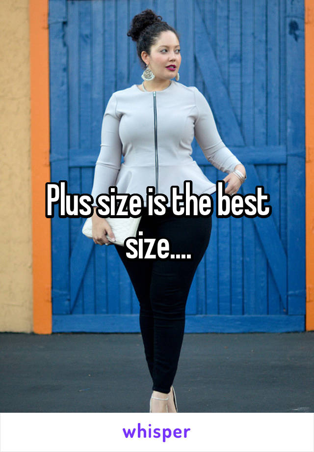 Plus size is the best size....