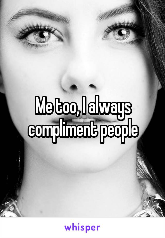 Me too, I always compliment people