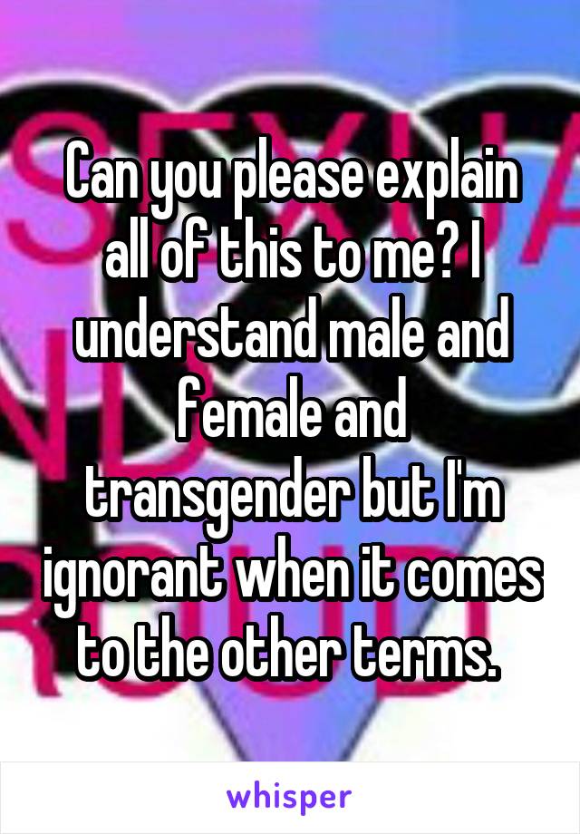 Can you please explain all of this to me? I understand male and female and transgender but I'm ignorant when it comes to the other terms. 