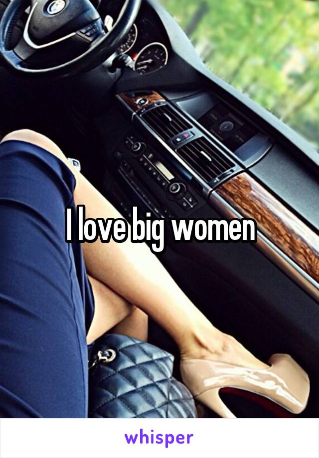 I love big women