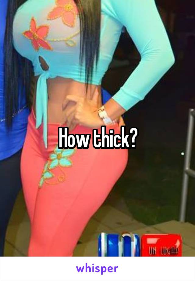 How thick?