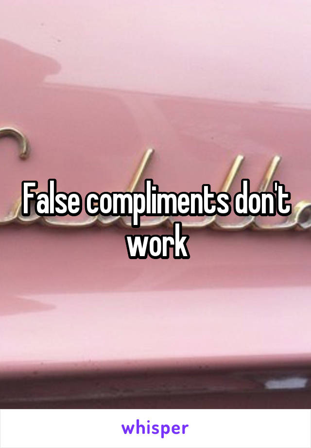 False compliments don't work