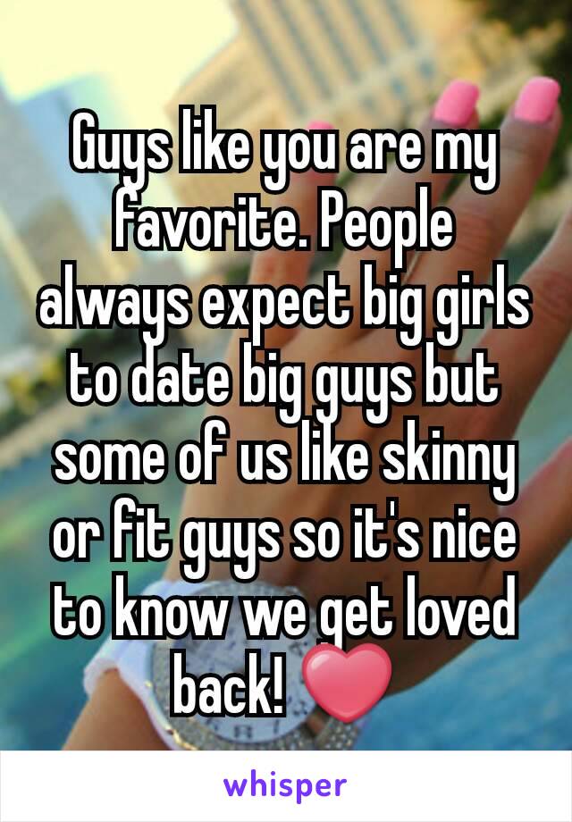 Guys like you are my favorite. People always expect big girls to date big guys but some of us like skinny or fit guys so it's nice to know we get loved back! ❤