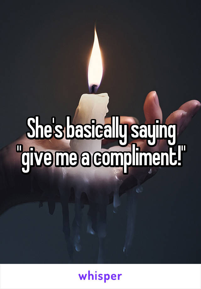 She's basically saying "give me a compliment!"