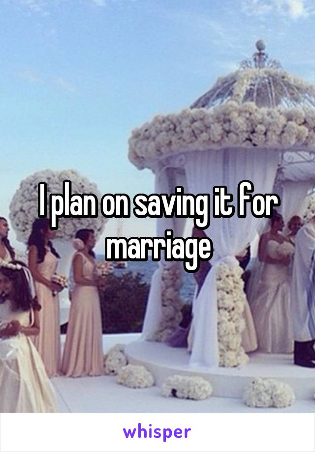 I plan on saving it for marriage