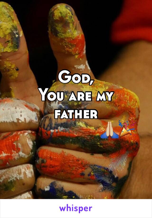 God,
You are my 
father
                   🙏🏼🎉
