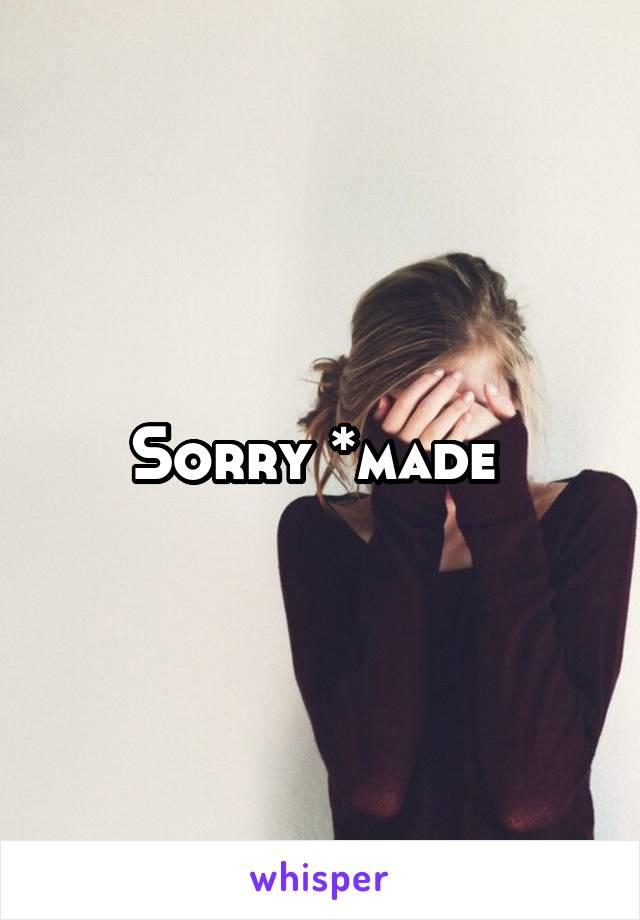 Sorry *made 