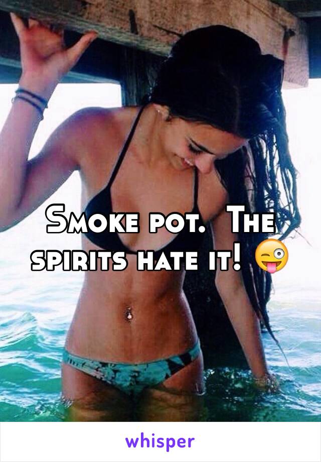 Smoke pot.  The spirits hate it! 😜