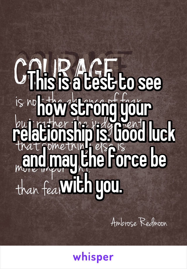 This is a test to see how strong your relationship is. Good luck and may the force be with you.  