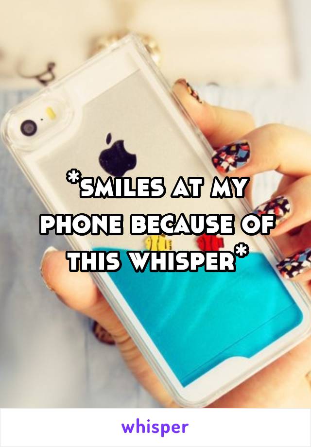 *smiles at my phone because of this whisper*