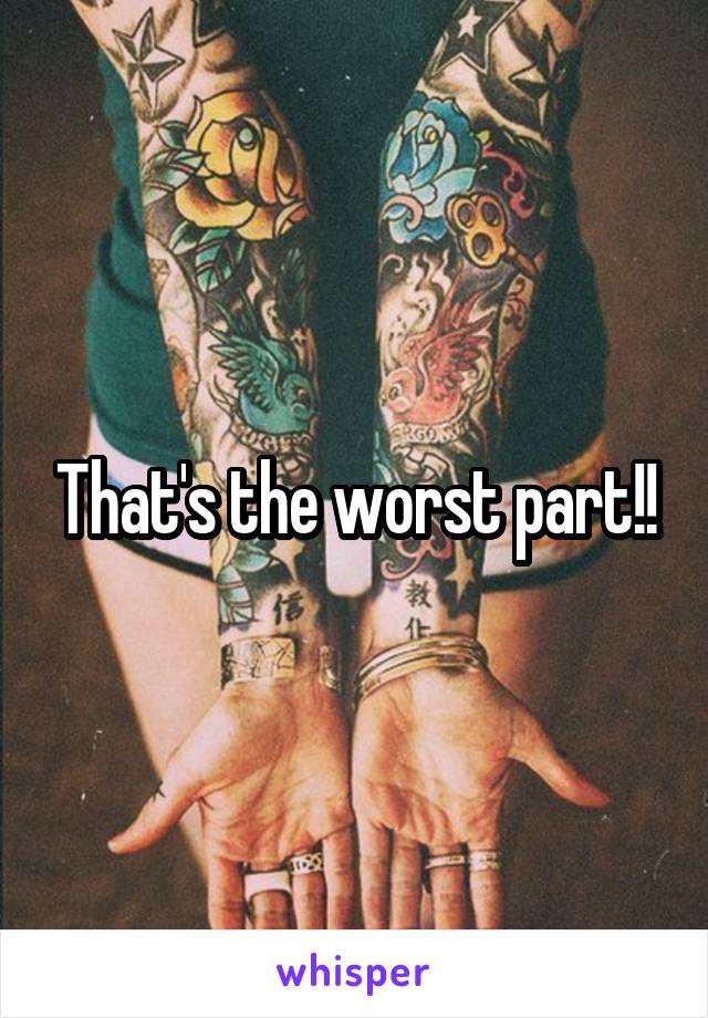 That's the worst part!!