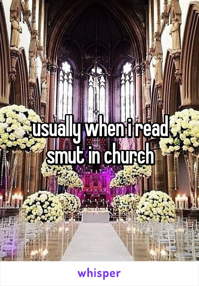 usually when i read smut in church