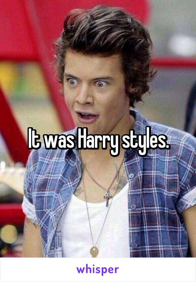 It was Harry styles.