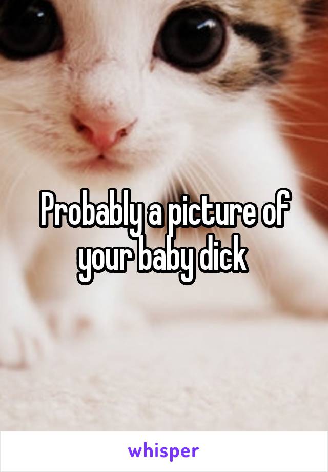 Probably a picture of your baby dick 