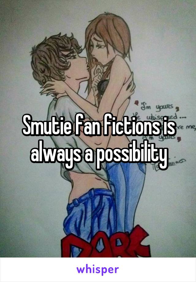 Smutie fan fictions is always a possibility