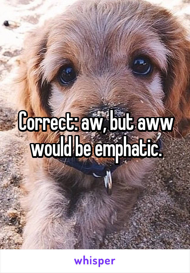 Correct: aw, but aww would be emphatic.