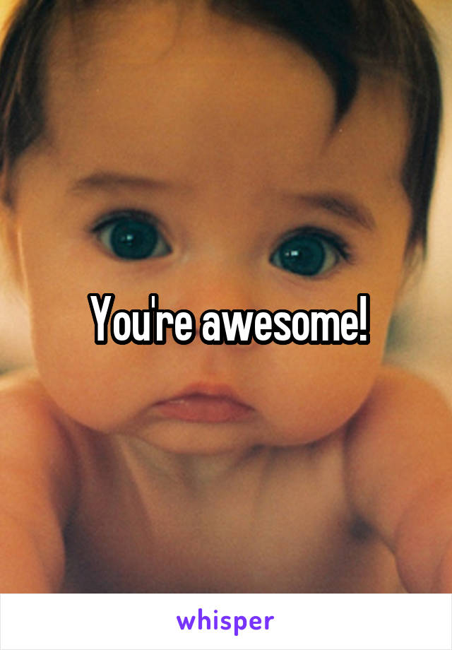 You're awesome!