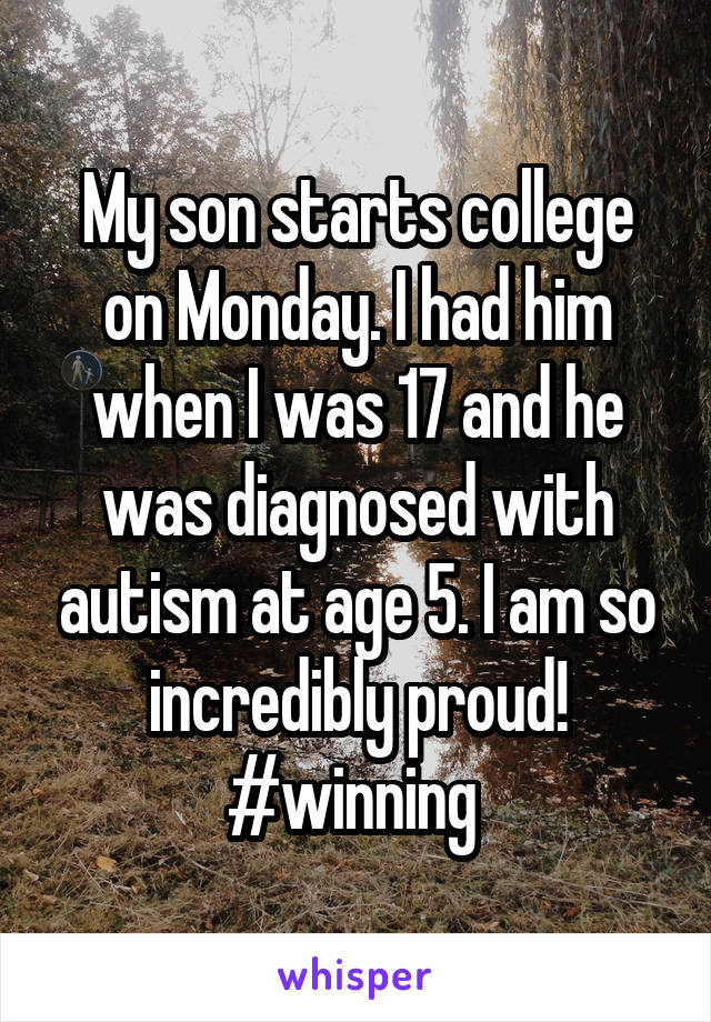 My son starts college on Monday. I had him when I was 17 and he was diagnosed with autism at age 5. I am so incredibly proud! #winning 