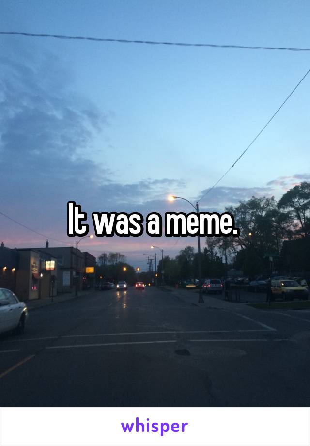 It was a meme. 