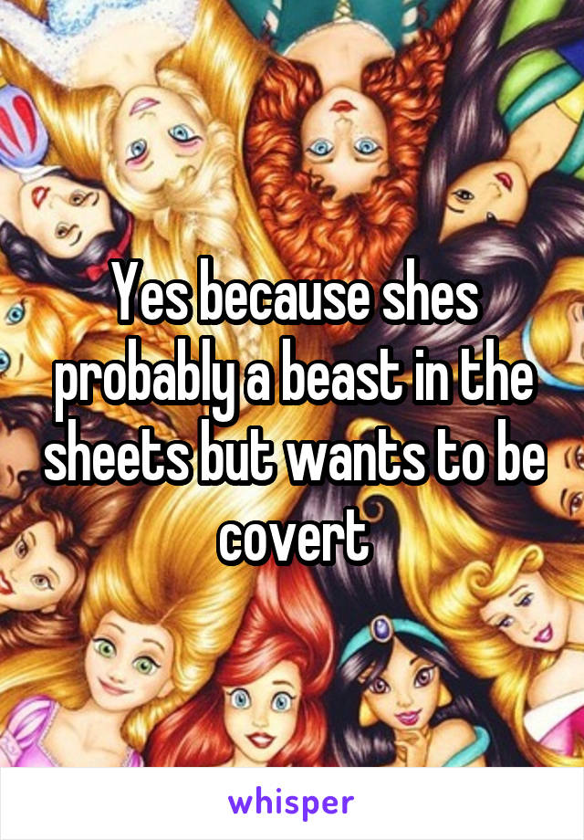 Yes because shes probably a beast in the sheets but wants to be covert