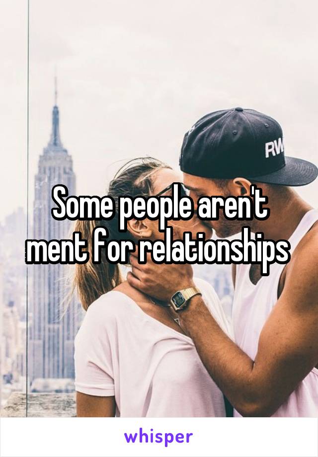 Some people aren't ment for relationships 